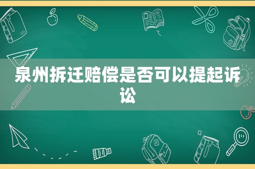 泉州拆遷賠償是否可以提起訴訟