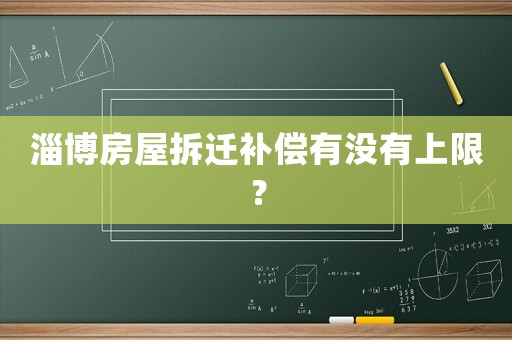 淄博房屋拆遷補(bǔ)償有沒有上限？