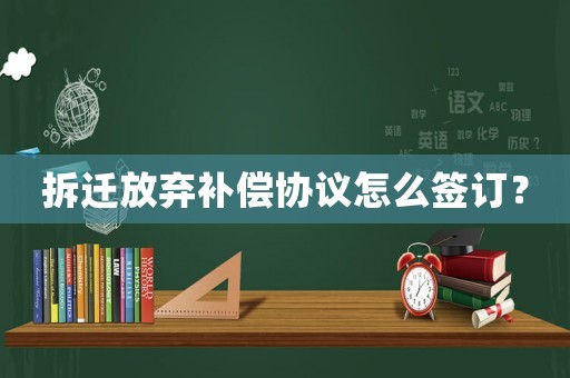 拆遷放棄補償協(xié)議怎么簽訂？