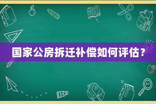 國(guó)家公房拆遷補(bǔ)償如何評(píng)估？