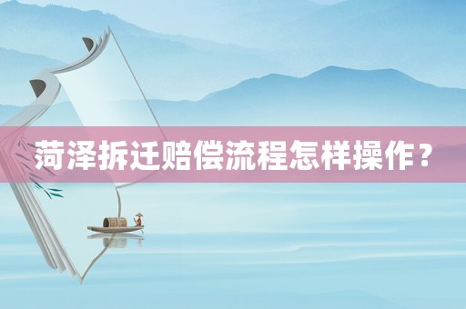 菏澤拆遷賠償流程怎樣操作？