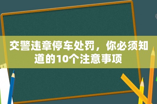 交警違章停車處罰，你必須知道的10個(gè)注意事項(xiàng)