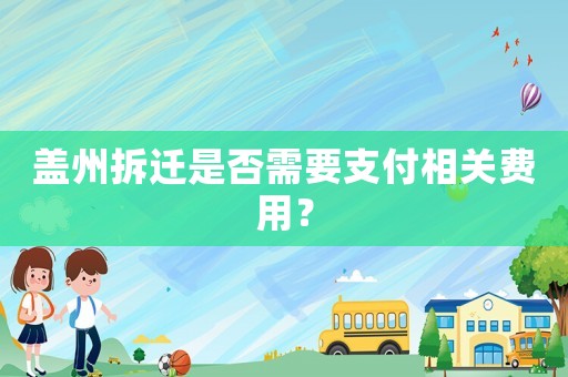 蓋州拆遷是否需要支付相關(guān)費用？