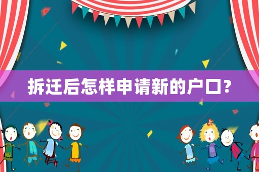 拆遷后怎樣申請(qǐng)新的戶口？