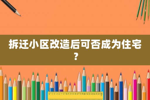 拆遷小區(qū)改造后可否成為住宅？