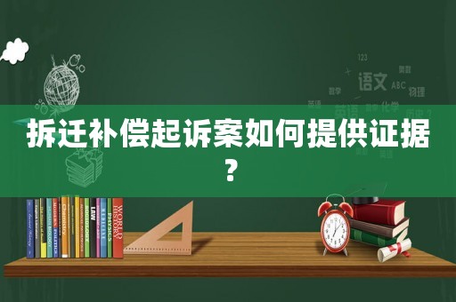 拆遷補償起訴案如何提供證據(jù)？