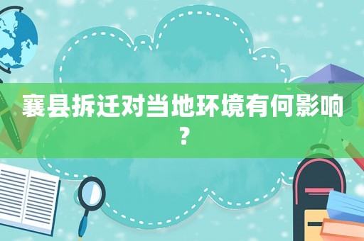 襄縣拆遷對(duì)當(dāng)?shù)丨h(huán)境有何影響？