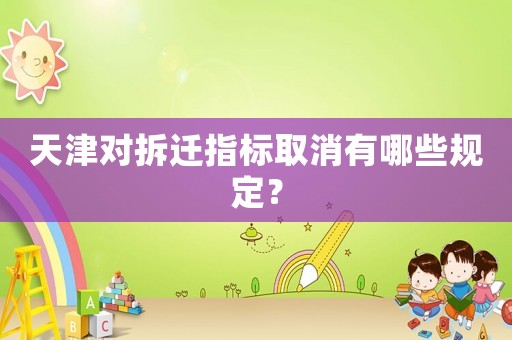天津?qū)Σ疬w指標(biāo)取消有哪些規(guī)定？