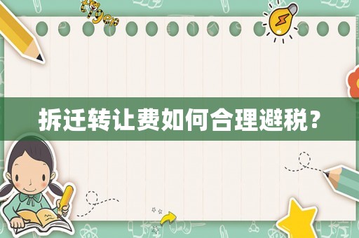 拆遷轉(zhuǎn)讓費(fèi)如何合理避稅？