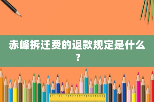 赤峰拆遷費(fèi)的退款規(guī)定是什么？