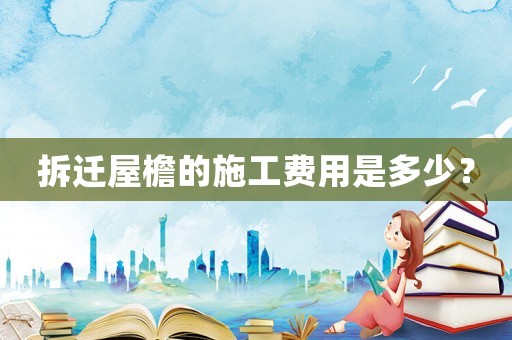 拆遷屋檐的施工費(fèi)用是多少？