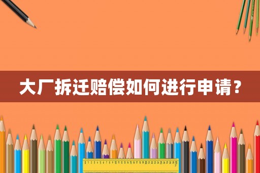 大廠拆遷賠償如何進行申請？