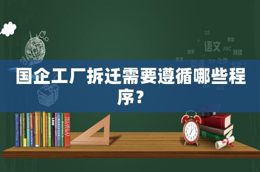 國企工廠拆遷需要遵循哪些程序？