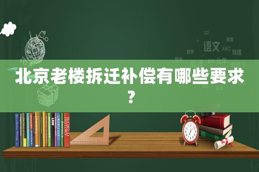 北京老樓拆遷補(bǔ)償有哪些要求？