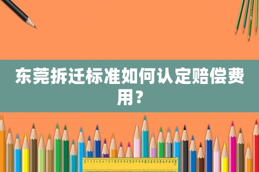 東莞拆遷標(biāo)準(zhǔn)如何認(rèn)定賠償費(fèi)用？