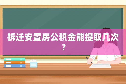 拆遷安置房公積金能提取幾次？