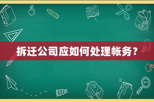 拆遷公司應如何處理帳務？