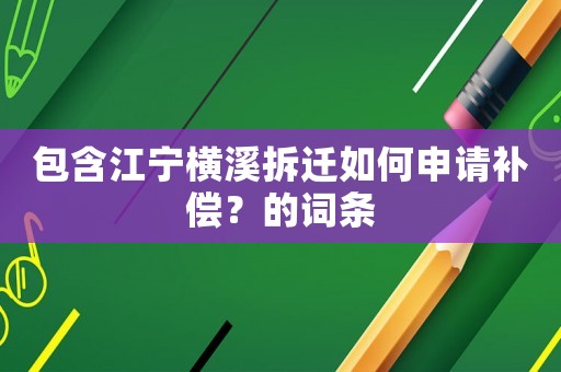 包含江寧橫溪拆遷如何申請補(bǔ)償？的詞條