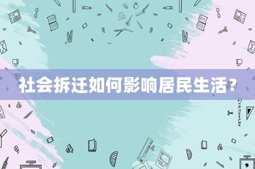 社會拆遷如何影響居民生活？