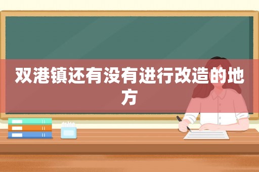 雙港鎮(zhèn)還有沒有進行改造的地方