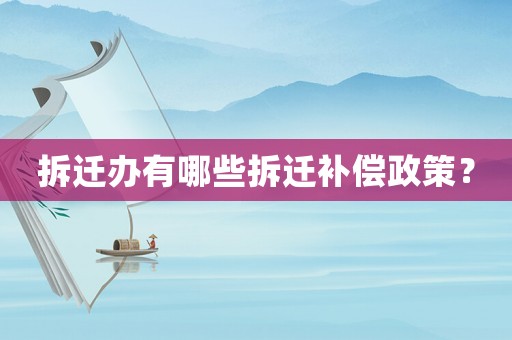 拆遷辦有哪些拆遷補償政策？