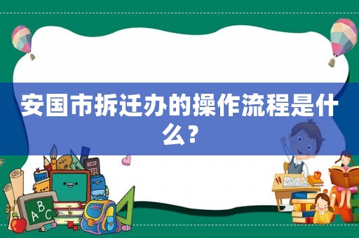 安國(guó)市拆遷辦的操作流程是什么？