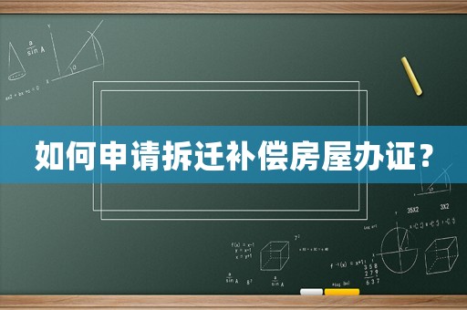如何申請拆遷補(bǔ)償房屋辦證？