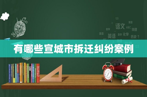 有哪些宣城市拆遷糾紛案例