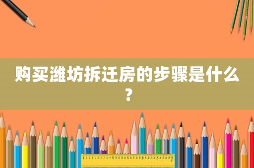 購(gòu)買濰坊拆遷房的步驟是什么？