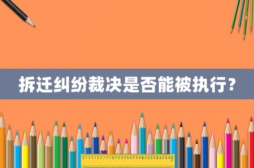 拆遷糾紛裁決是否能被執(zhí)行？