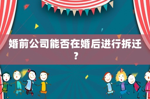 婚前公司能否在婚后進(jìn)行拆遷？