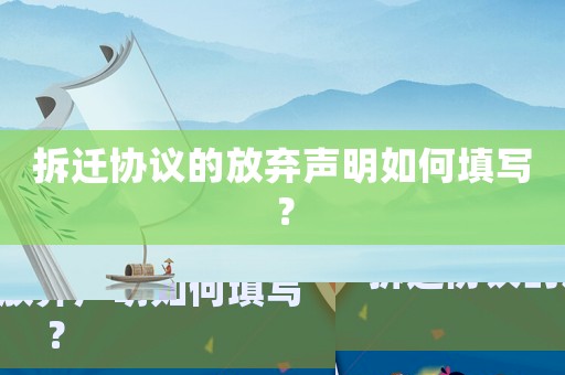 拆遷協(xié)議的放棄聲明如何填寫(xiě)？