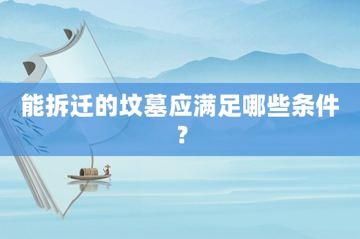 能拆遷的墳?zāi)箲?yīng)滿足哪些條件？