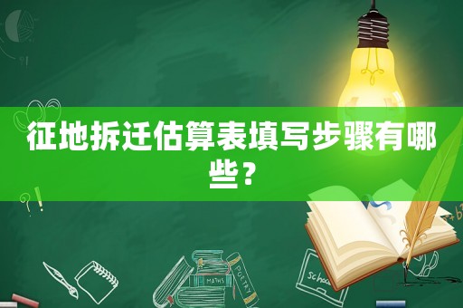 征地拆遷估算表填寫(xiě)步驟有哪些？