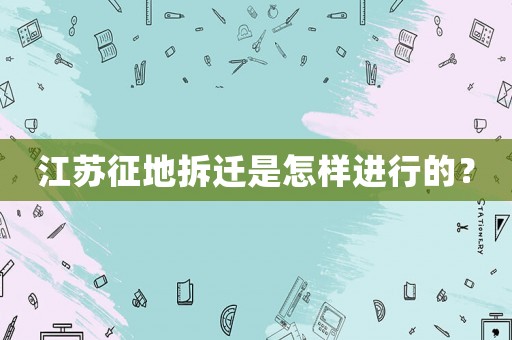 江蘇征地拆遷是怎樣進行的？