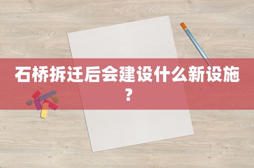 石橋拆遷后會建設(shè)什么新設(shè)施？