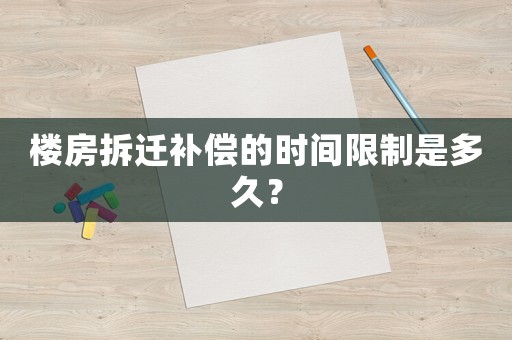 樓房拆遷補(bǔ)償?shù)臅r間限制是多久？