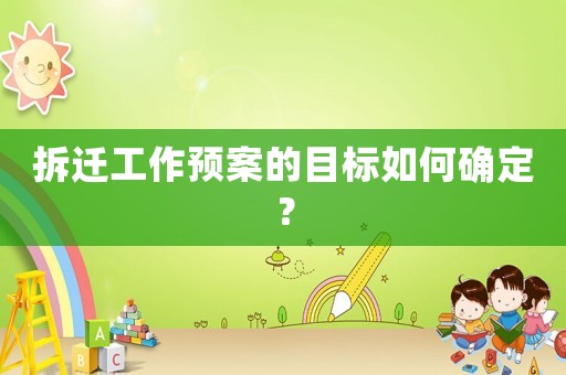 拆遷工作預案的目標如何確定？