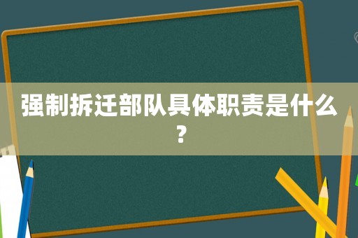 強(qiáng)制拆遷部隊(duì)具體職責(zé)是什么？