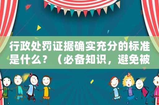 行政處罰證據(jù)確實(shí)充分的標(biāo)準(zhǔn)是什么？（必備知識(shí)，避免被處罰）