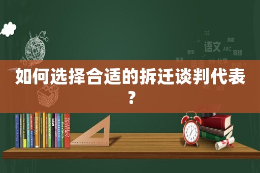 如何選擇合適的拆遷談判代表？