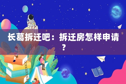 長葛拆遷吧：拆遷房怎樣申請？