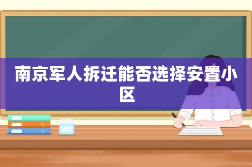 南京軍人拆遷能否選擇安置小區(qū)