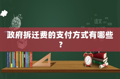 政府拆遷費(fèi)的支付方式有哪些？
