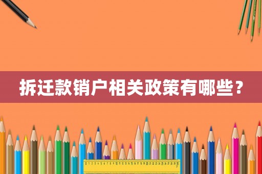拆遷款銷戶相關(guān)政策有哪些？