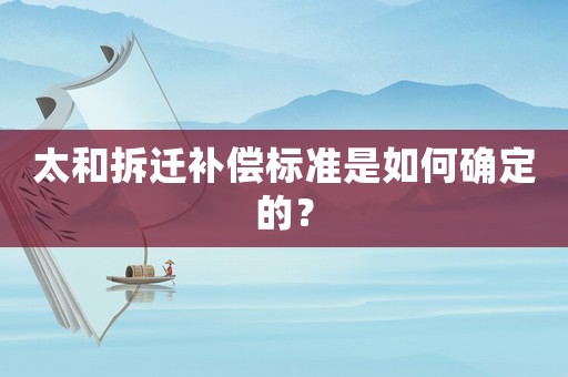 太和拆遷補(bǔ)償標(biāo)準(zhǔn)是如何確定的？