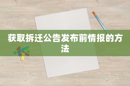 獲取拆遷公告發(fā)布前情報(bào)的方法