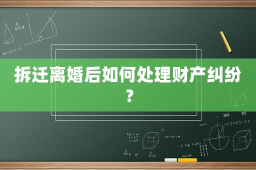 拆遷離婚后如何處理財產(chǎn)糾紛？