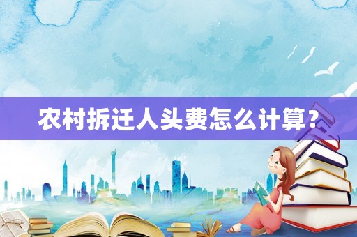 農(nóng)村拆遷人頭費(fèi)怎么計(jì)算？