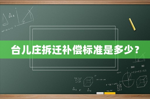臺兒莊拆遷補(bǔ)償標(biāo)準(zhǔn)是多少？